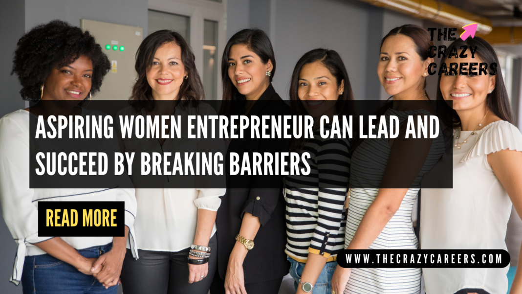 Aspiring Women Entrepreneur Can Lead and Succeed by breaking Barriers_The Crazy Careers